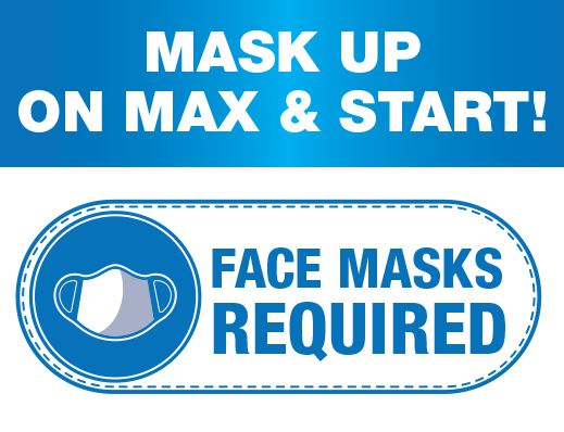 Mask Up on MAX & StaRT! Face Masks Required